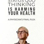 STATUS QUO THINKING IS HARMING YOUR HEALTH: A Physician's Final Plea